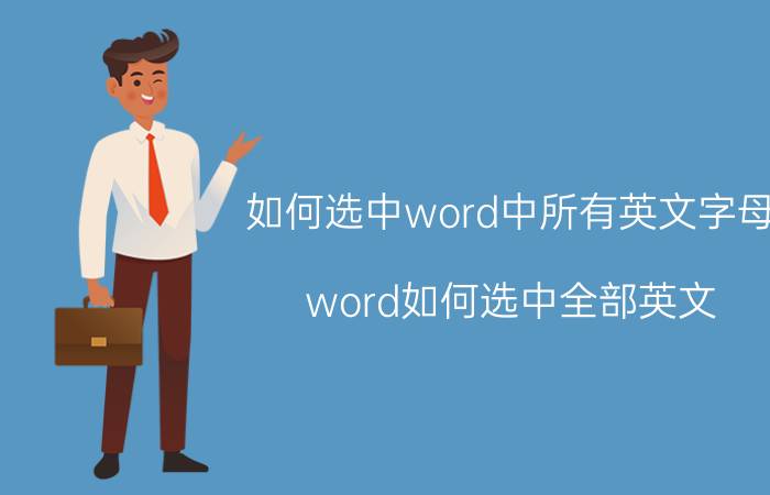 如何选中word中所有英文字母 word如何选中全部英文？